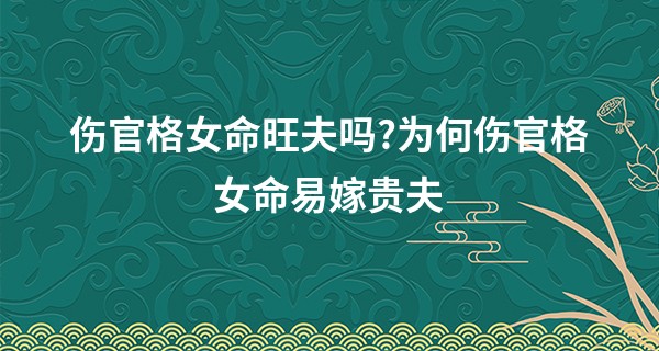 伤官格女命旺夫吗?为何伤官格女命易嫁贵夫