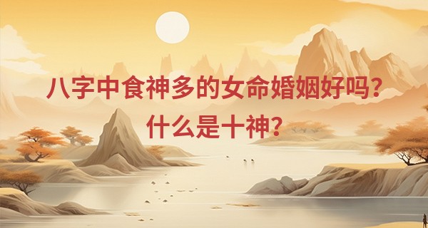 八字中食神多的女命婚姻好吗？什么是十神？