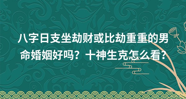 八字日支坐劫财或比劫重重的男命婚姻好吗？十神生克怎么看？