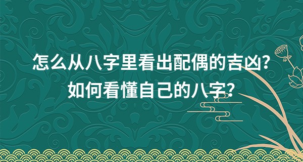 怎么从八字里看出配偶的吉凶？如何看懂自己的八字？