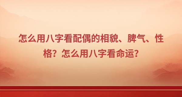 怎么用八字看配偶的相貌、脾气、性格？怎么用八字看命运？