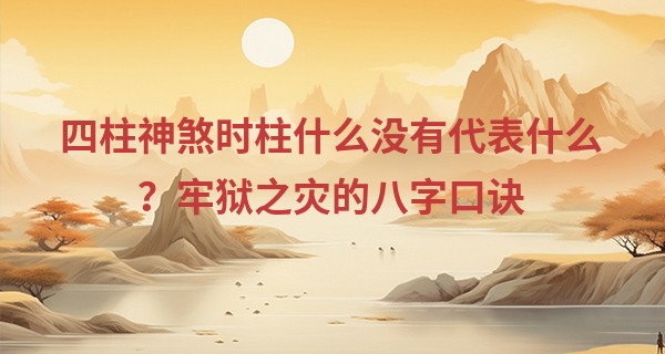 四柱神煞时柱什么没有代表什么？牢狱之灾的八字口诀