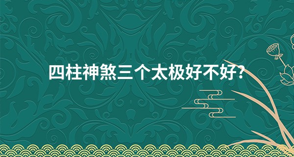 四柱神煞三个太极好不好?