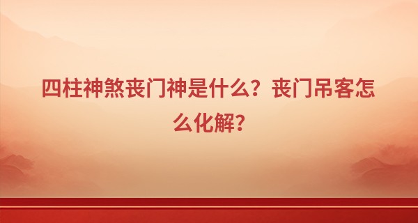 四柱神煞丧门神是什么？丧门吊客怎么化解？