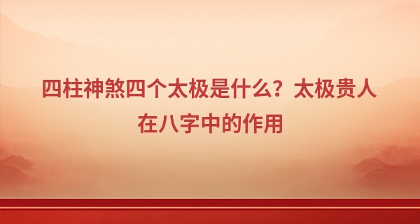 四柱神煞四个太极是什么？太极贵人在八字中的作用