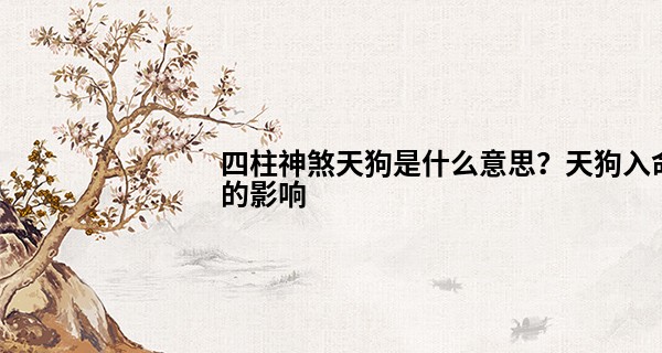 四柱神煞天狗是什么意思？天狗入命的影响