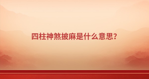 四柱神煞披麻是什么意思？