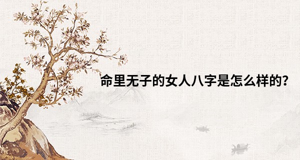 命里无子的女人八字是怎么样的？