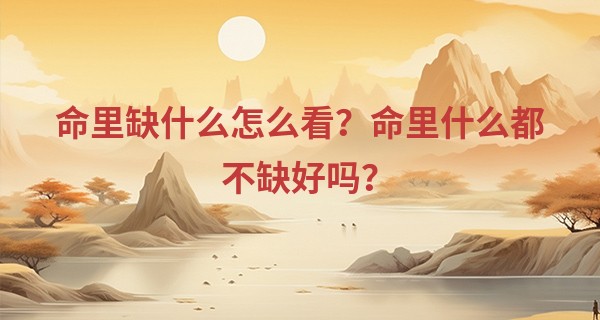 命里缺什么怎么看？命里什么都不缺好吗？