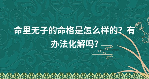 命里无子的命格是怎么样的？有办法化解吗？