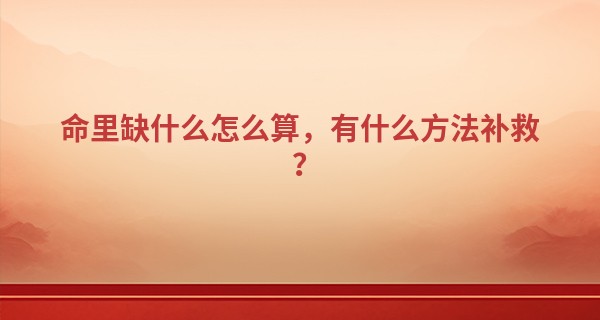 命里缺什么怎么算，有什么方法补救？