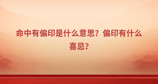 命中有偏印是什么意思？偏印有什么喜忌？