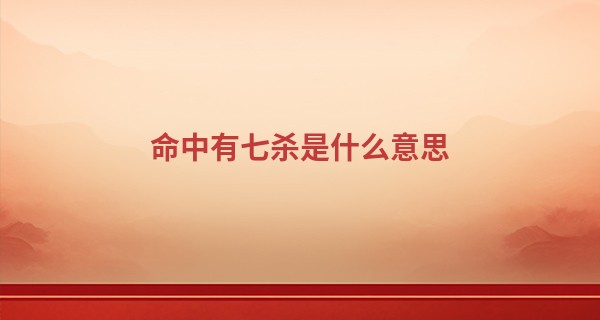 命中有七杀是什么意思,女命七杀重代表什么?