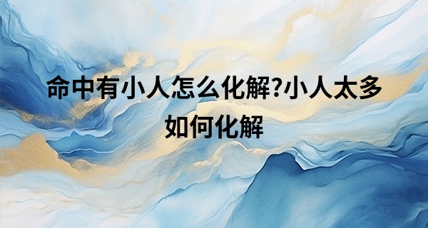 命中有小人怎么化解?小人太多如何化解