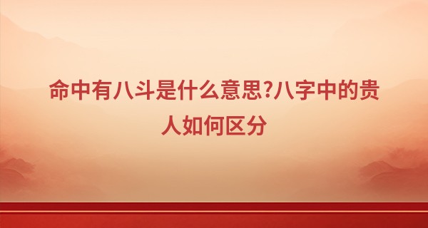 命中有八斗是什么意思?八字中的贵人如何区分