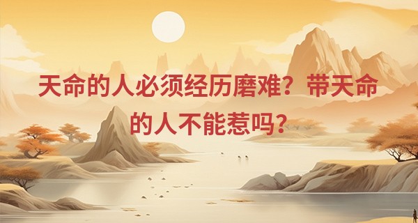 天命的人必须经历磨难？带天命的人不能惹吗？