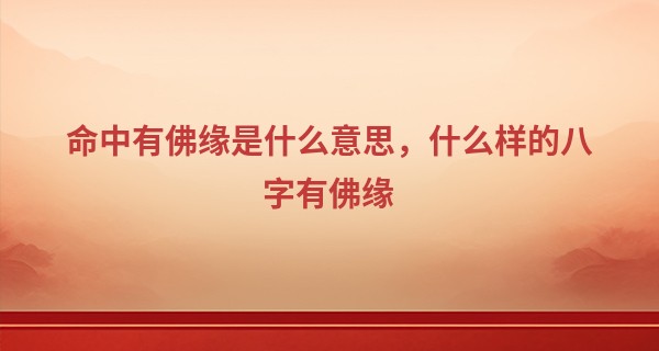 命中有佛缘是什么意思，什么样的八字有佛缘