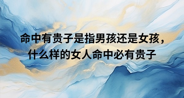 命中有贵子是指男孩还是女孩，什么样的女人命中必有贵子