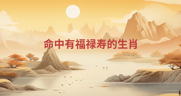 命中有福禄寿的生肖