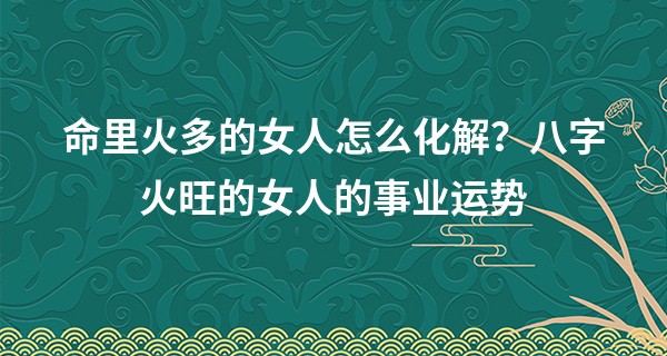 命里火多的女人怎么化解？八字火旺的女人的事业运势