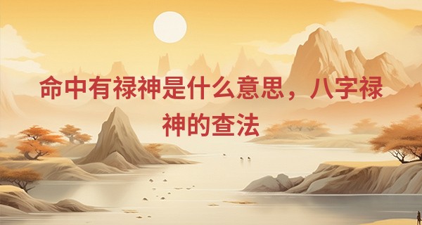 命中有禄神是什么意思，八字禄神的查法