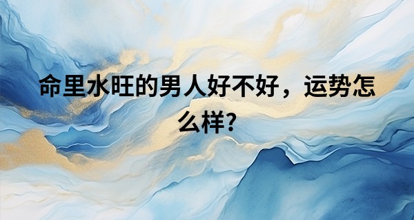 命里水旺的男人好不好，运势怎么样?