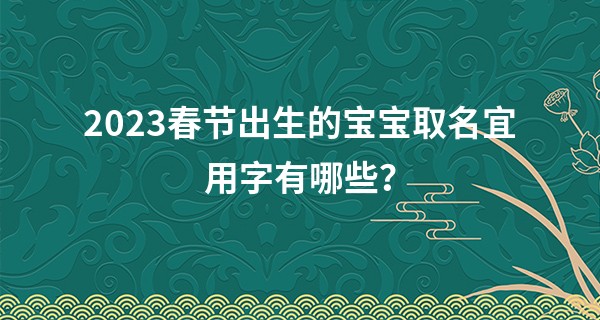 2023春节出生的宝宝取名宜用字有哪些？