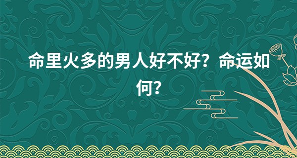 命里火多的男人好不好？命运如何？