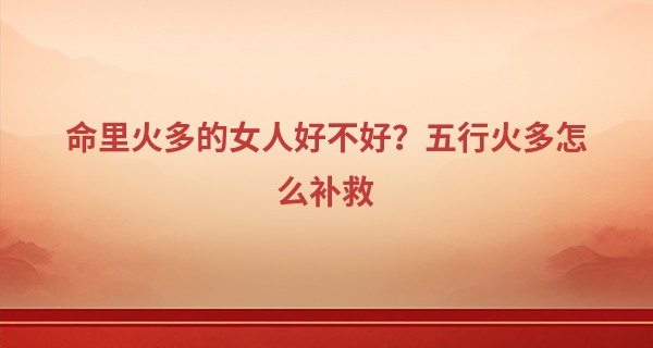 命里火多的女人好不好？五行火多怎么补救