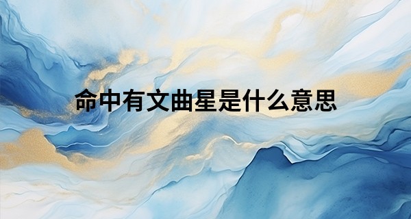 命中有文曲星是什么意思,命中有文昌好不好?