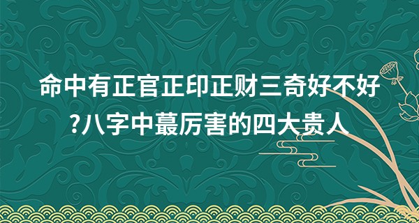 命中有正官正印正财三奇好不好?八字中最厉害的四大贵人